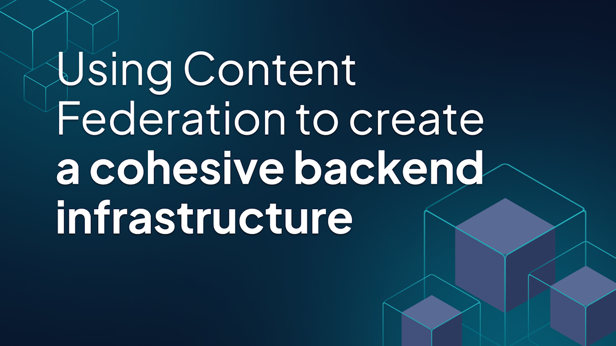 Using Content Federation to create a cohesive backend infrastructure